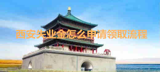 西安失業(yè)金怎么申請領(lǐng)取流程(西安失業(yè)金怎么申請領(lǐng)取)
