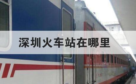 深圳火車站在哪里 深圳市火車站在哪里