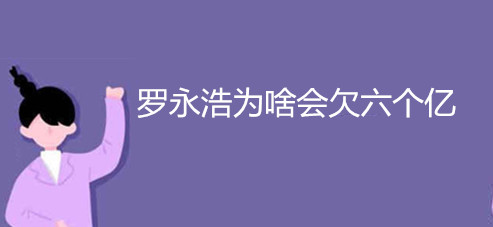 羅永浩為啥會欠六個億 羅永浩為啥會欠六個億de錢