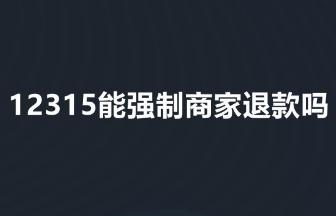 12315能強制商家退款嗎 12315能強制商家退款不