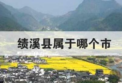 績溪縣屬于哪個市 績溪縣屬于哪個市哪個省