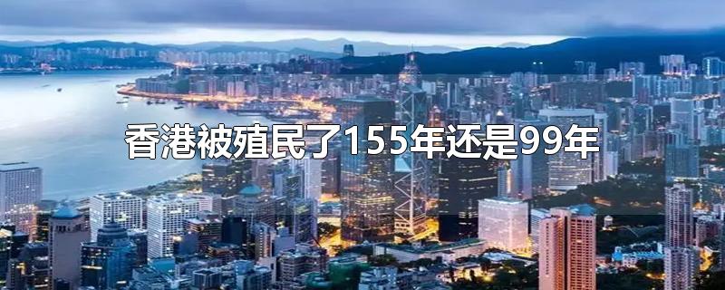 我們的香港被英國(guó)殖民了155年還是99年？