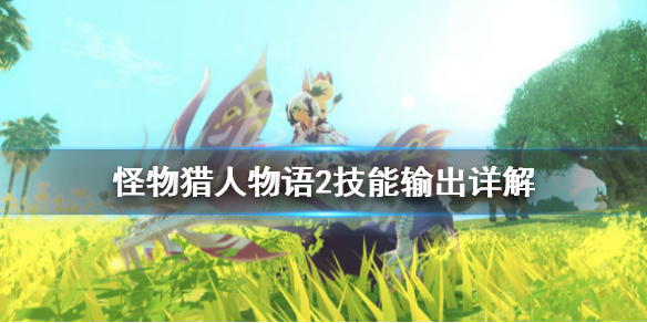 怪物獵人物語2技能輸出好用嗎 怪物獵人物語2技能輸出詳解
