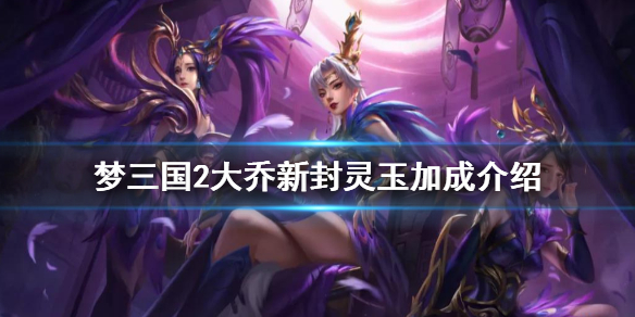 夢三國2幽幽依人換裝有什么加成 夢三國2大喬新封靈玉加成