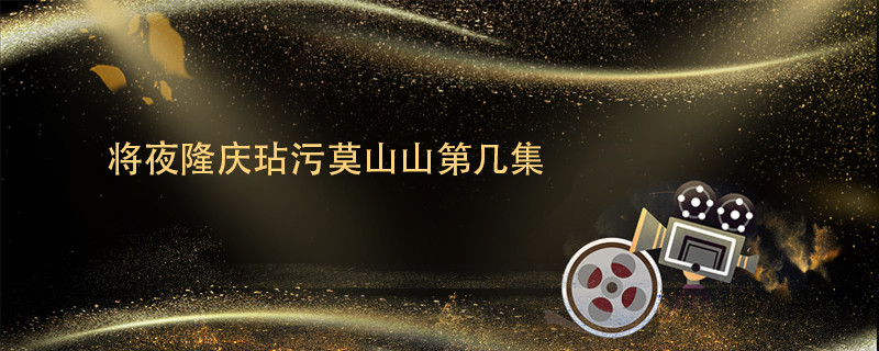 將夜隆慶玷污莫山山第幾集