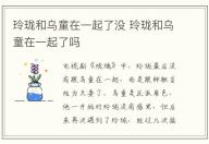 玲瓏和烏童在一起了沒 玲瓏和烏童在一起了嗎