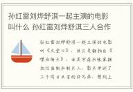 孫紅雷劉燁舒淇一起主演的電影叫什么 孫紅雷劉燁舒淇三人合作的電影