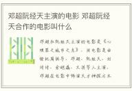 鄧超阮經天主演的電影 鄧超阮經天合作的電影叫什么