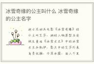 冰雪奇緣的公主叫什么 冰雪奇緣的公主名字