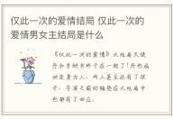 僅此一次的愛(ài)情結(jié)局 僅此一次的愛(ài)情男女主結(jié)局是什么