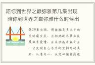 陪你到世界之巔彌雅第幾集出現(xiàn) 陪你到世界之巔彌雅什么時候出場