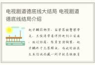 電視劇道德底線大結局 電視劇道德底線結局介紹