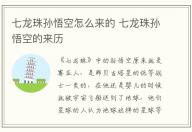 七龍珠孫悟空怎么來的 七龍珠孫悟空的來歷