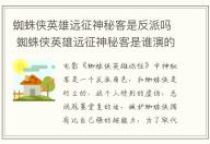 蜘蛛俠英雄遠征神秘客是反派嗎 蜘蛛俠英雄遠征神秘客是誰演的