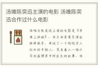 湯唯陳奕迅主演的電影 湯唯陳奕迅合作過什么電影