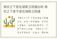 錦衣之下是在湖南衛(wèi)視播出嗎 錦衣之下是不是在湖南衛(wèi)視播