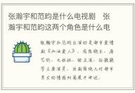 張瀚宇和范昀是什么電視劇   張瀚宇和范昀這兩個角色是什么電視劇中的