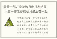 天雷一部之春花秋月電視劇結局 天雷一部之春花秋月最后在一起了嗎