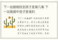 下一站婚姻找到孩子是第幾集 下一站婚姻中孩子是誰(shuí)的