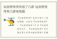 仙劍奇俠傳共拍了幾部 仙劍奇俠傳有幾部電視劇