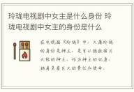 玲瓏電視劇中女主是什么身份 玲瓏電視劇中女主的身份是什么