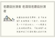 老蘑菇扮演者 老酒館老蘑菇扮演者