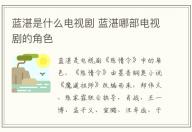 藍湛是什么電視劇 藍湛哪部電視劇的角色