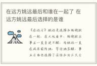 在遠方姚遠最后和誰在一起了 在遠方姚遠最后選擇的是誰