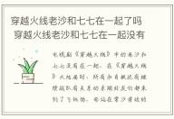 穿越火線老沙和七七在一起了嗎 穿越火線老沙和七七在一起沒有