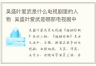 吳盛葉愛武是什么電視劇里的人物  吳盛葉愛武是哪部電視劇中的人物