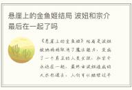 懸崖上的金魚姬結局 波妞和宗介最后在一起了嗎