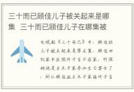 三十而已顧佳兒子被關起來是哪集 三十而已顧佳兒子在哪集被關起來