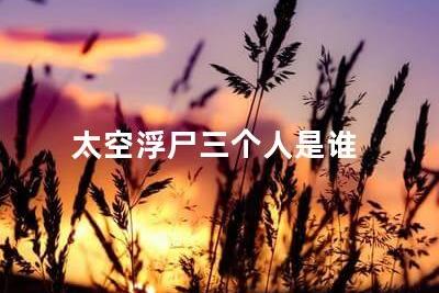 太空浮尸三個人是誰