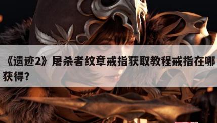 《遺跡2》屠殺者紋章戒指獲得方法攻略