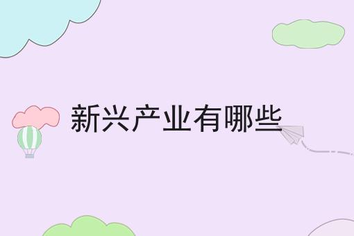 新興產(chǎn)業(yè)有哪些 新興產(chǎn)業(yè)有哪些