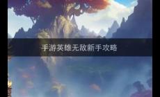 手游英雄無(wú)敵前期攻略（英雄無(wú)敵新手攻略）