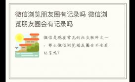 微信瀏覽朋友圈有記錄嗎 微信瀏覽朋友圈會有記錄嗎