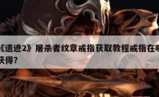 《遺跡2》屠殺者紋章戒指獲得方法攻略  戒指在哪獲得啊？