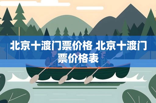 北京十渡景區門票多少錢2022