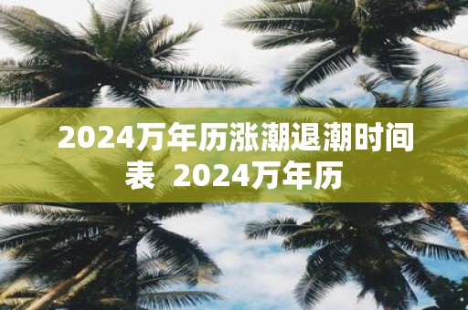 2024萬年歷漲潮退潮時間表 - www.0453c.com
