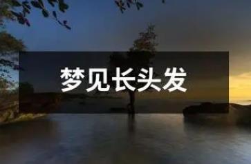夢到一頭長發(fā)是什么征兆 周公解夢