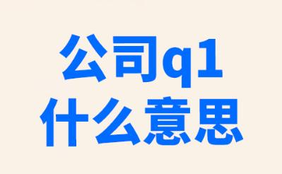q1季度是什么意思 公司q1什么意思
