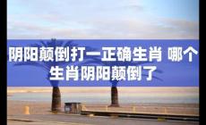 陰陽顛倒打一正確生肖(陰陽顛倒打一個(gè)生肖)