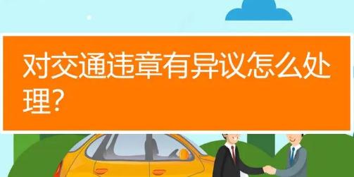 車輛違章有異議怎么處理？車輛違章有異議如何處理？