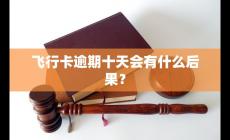 飛行卡逾期十天會有什么后果？會怎么樣？