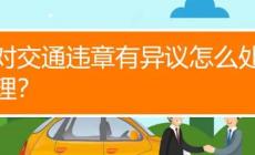 車輛違章有異議怎么處理？車輛違章有異議如何處理？