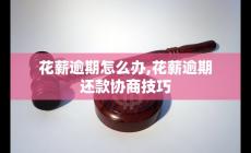 花薪逾期怎么辦,花薪逾期還款協商技巧