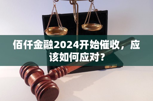 佰仟金融2024開始催收,應該如何應對? 佰仟金融2024開始催收,應該如何應對?