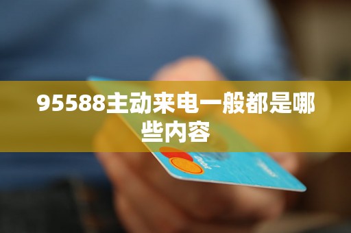 95588主動來電一般都是哪些內容 95588主動來電一般都是哪些內容