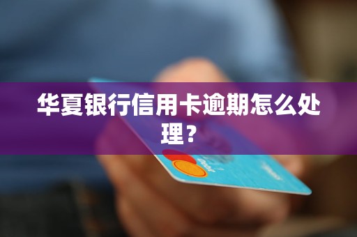 華夏銀行信用卡逾期怎么處理？